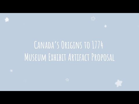 Canada’s Origins to 1774 Museum Exhibit Artifact Proposal Video!